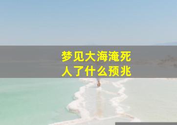 梦见大海淹死人了什么预兆