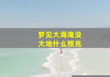 梦见大海淹没大地什么预兆