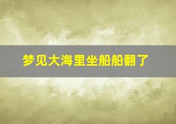 梦见大海里坐船船翻了