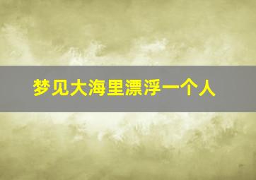 梦见大海里漂浮一个人