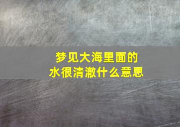 梦见大海里面的水很清澈什么意思