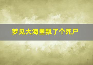 梦见大海里飘了个死尸