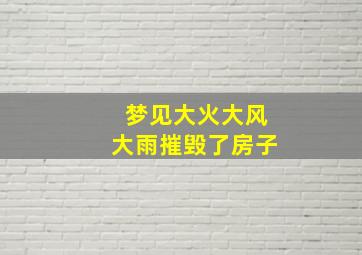 梦见大火大风大雨摧毁了房子