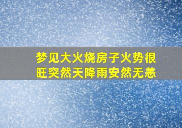 梦见大火烧房子火势很旺突然天降雨安然无恙