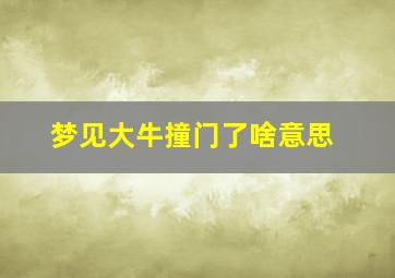 梦见大牛撞门了啥意思