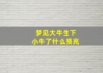 梦见大牛生下小牛了什么预兆