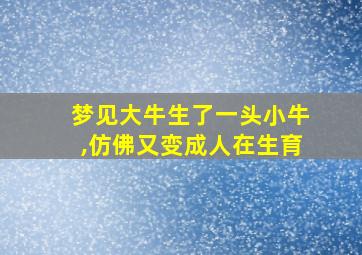 梦见大牛生了一头小牛,仿佛又变成人在生育