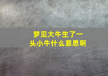 梦见大牛生了一头小牛什么意思啊