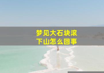 梦见大石块滚下山怎么回事