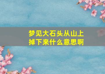 梦见大石头从山上掉下来什么意思啊