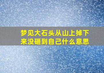 梦见大石头从山上掉下来没砸到自己什么意思