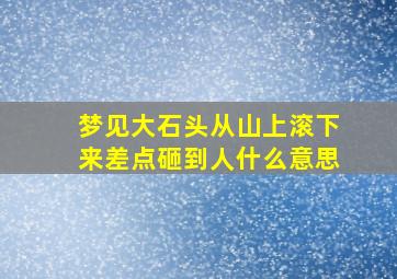 梦见大石头从山上滚下来差点砸到人什么意思