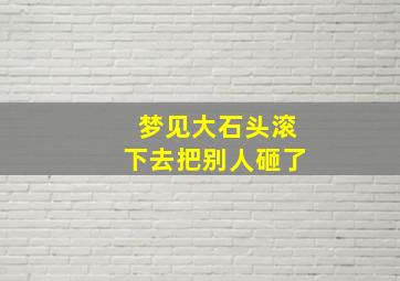 梦见大石头滚下去把别人砸了