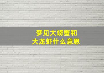 梦见大螃蟹和大龙虾什么意思