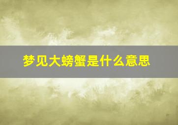 梦见大螃蟹是什么意思