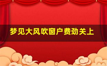 梦见大风吹窗户费劲关上