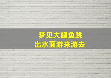 梦见大鲤鱼跳出水面游来游去