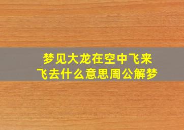 梦见大龙在空中飞来飞去什么意思周公解梦