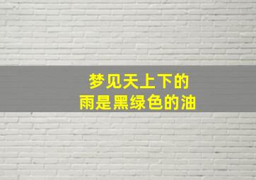 梦见天上下的雨是黑绿色的油