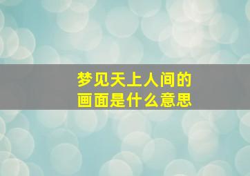 梦见天上人间的画面是什么意思