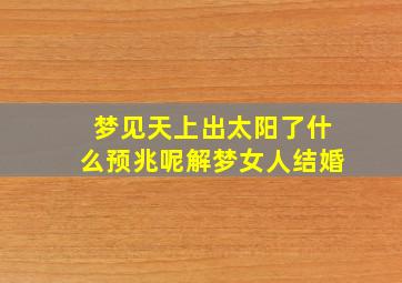 梦见天上出太阳了什么预兆呢解梦女人结婚