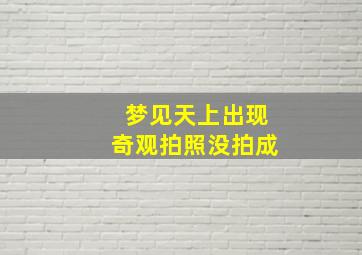 梦见天上出现奇观拍照没拍成