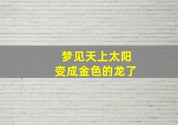 梦见天上太阳变成金色的龙了