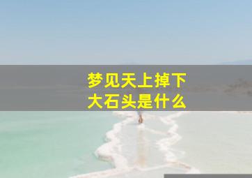 梦见天上掉下大石头是什么