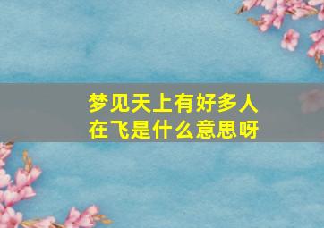 梦见天上有好多人在飞是什么意思呀