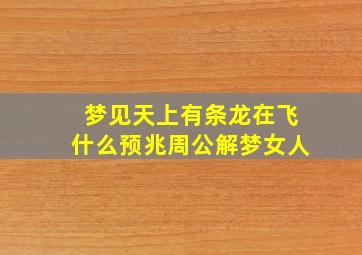 梦见天上有条龙在飞什么预兆周公解梦女人