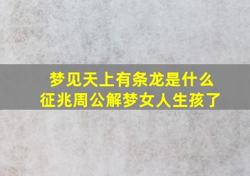 梦见天上有条龙是什么征兆周公解梦女人生孩了