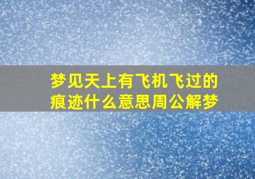 梦见天上有飞机飞过的痕迹什么意思周公解梦