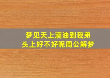 梦见天上滴油到我弟头上好不好呢周公解梦