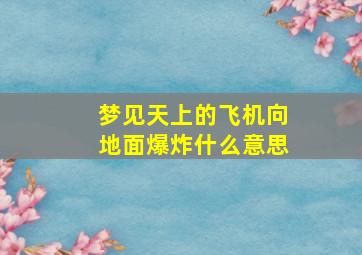 梦见天上的飞机向地面爆炸什么意思