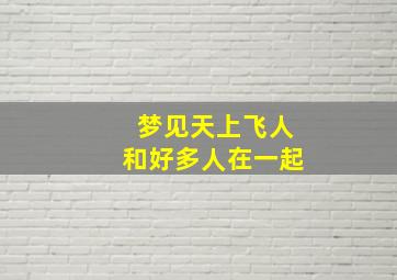 梦见天上飞人和好多人在一起