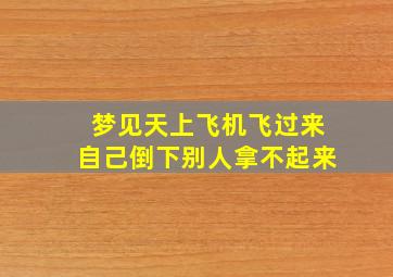 梦见天上飞机飞过来自己倒下别人拿不起来