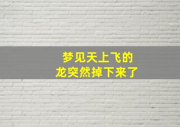 梦见天上飞的龙突然掉下来了