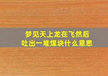 梦见天上龙在飞然后吐出一堆煤块什么意思