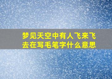 梦见天空中有人飞来飞去在写毛笔字什么意思