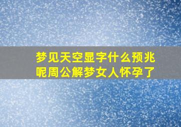 梦见天空显字什么预兆呢周公解梦女人怀孕了