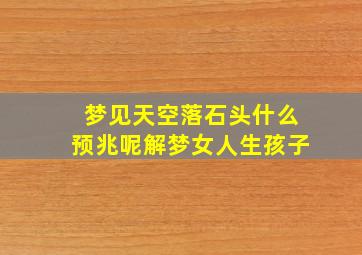 梦见天空落石头什么预兆呢解梦女人生孩子