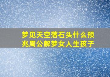 梦见天空落石头什么预兆周公解梦女人生孩子