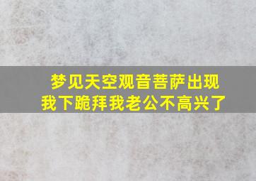 梦见天空观音菩萨出现我下跪拜我老公不高兴了