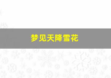 梦见天降雪花