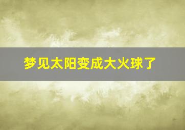 梦见太阳变成大火球了