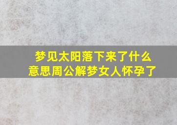 梦见太阳落下来了什么意思周公解梦女人怀孕了