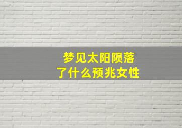 梦见太阳陨落了什么预兆女性