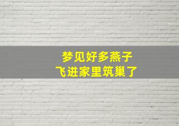 梦见好多燕子飞进家里筑巢了