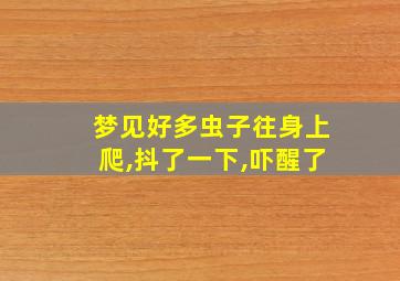 梦见好多虫子往身上爬,抖了一下,吓醒了