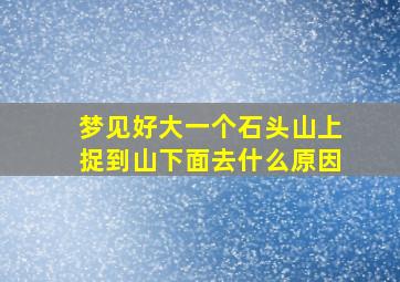 梦见好大一个石头山上捉到山下面去什么原因